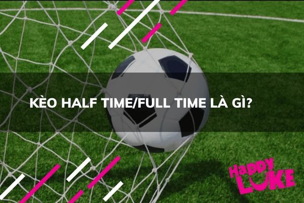 Kèo Half Time/Full Time Là Gì? 5# Mẹo chơi Cực Hay