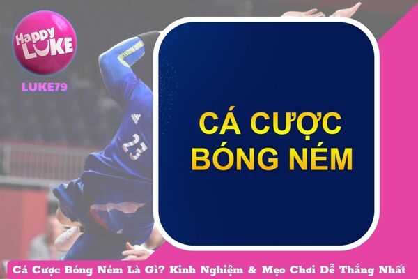 Cá Cược Bóng Ném Là Gì? Kinh Nghiệm & Mẹo Chơi Dễ Thắng Nhất