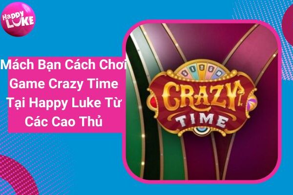 Mách Bạn Cách Chơi Game Crazy Time Tại Happy Luke Từ Các Cao Thủ