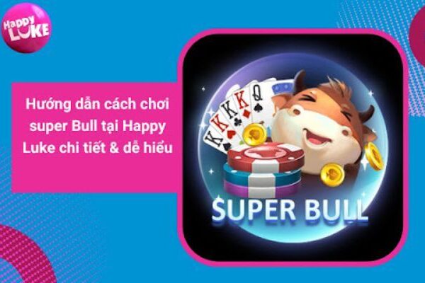 Cách chơi super Bull tại Happy Luke chi tiết & dễ hiểu 2022